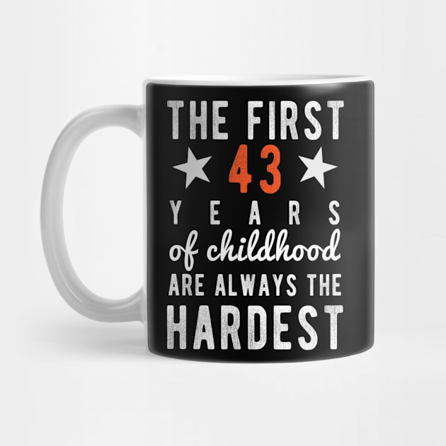 43 Birthday - 43 Years - The First 43 Years Of Childhood Are Always The Hardest by winwinshirt